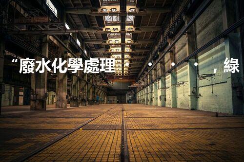 “廢水化學處理，綠色環(huán)保新篇章”